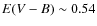 $E(V-B) \sim 0.54$