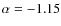 $\alpha =-1.15$