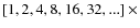 $[1, 2, 4, 8, 16, 32, ...]~\times$
