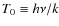 $T_{0}\equiv h\nu/k$