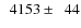 $\phantom{0}4153\pm\phantom{0}44$