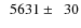$\phantom{0}5631\pm\phantom{0}30$
