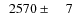 $\phantom{0}2570\pm\phantom{00}7$