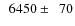 $\phantom{0}6450\pm\phantom{0}70$