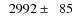 $\phantom{0}2992\pm\phantom{0}85$