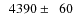 $\phantom{0}4390\pm\phantom{0}60$