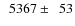 $\phantom{0}5367\pm\phantom{0}53$