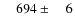 $\phantom{00}694\pm\phantom{00}6$
