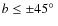 $b \le \pm 45\hbox {$^\circ $ }$