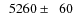 $\phantom{0}5260\pm\phantom{0}60$