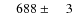 $\phantom{00}688\pm\phantom{00}3$