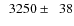$\phantom{0}3250\pm\phantom{0}38$