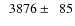 $\phantom{0}3876\pm\phantom{0}85$
