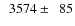 $\phantom{0}3574\pm\phantom{0}85$