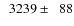 $\phantom{0}3239\pm\phantom{0}88$