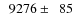 $\phantom{0}9276\pm\phantom{0}85$