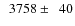 $\phantom{0}3758\pm\phantom{0}40$