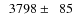 $\phantom{0}3798\pm\phantom{0}85$