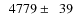 $\phantom{0}4779\pm\phantom{0}39$