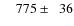 $\phantom{00}775\pm\phantom{0}36$
