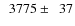 $\phantom{0}3775\pm\phantom{0}37$