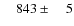 $\phantom{00}843\pm\phantom{00}5$
