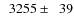 $\phantom{0}3255\pm\phantom{0}39$