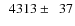 $\phantom{0}4313\pm\phantom{0}37$