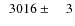 $\phantom{0}3016\pm\phantom{00}3$