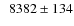 $\phantom{0}8382\pm134$