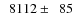 $\phantom{0}8112\pm\phantom{0}85$