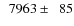 $\phantom{0}7963\pm\phantom{0}85$