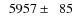 $\phantom{0}5957\pm\phantom{0}85$