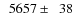 $\phantom{0}5657\pm\phantom{0}38$
