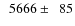 $\phantom{0}5666\pm\phantom{0}85$