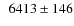 $\phantom{0}6413\pm 146$