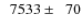 $\phantom{0}7533\pm\phantom{0}70$