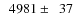 $\phantom{0}4981\pm\phantom{0}37$