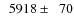 $\phantom{0}5918\pm\phantom{0}70$