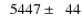 $\phantom{0}5447\pm\phantom{0}44$
