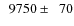 $\phantom{0}9750\pm\phantom{0}70$