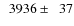 $\phantom{0}3936\pm\phantom{0}37$