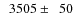 $\phantom{0}3505\pm\phantom{0}50$