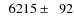 $\phantom{0}6215\pm\phantom{0}92$