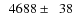 $\phantom{0}4688\pm\phantom{0}38$