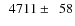 $\phantom{0}4711\pm\phantom{0}58$