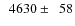 $\phantom{0}4630\pm\phantom{0}58$