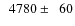 $\phantom{0}4780\pm\phantom{0}60$