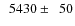 $\phantom{0}5430\pm\phantom{0}50$