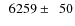 $\phantom{0}6259\pm\phantom{0}50$